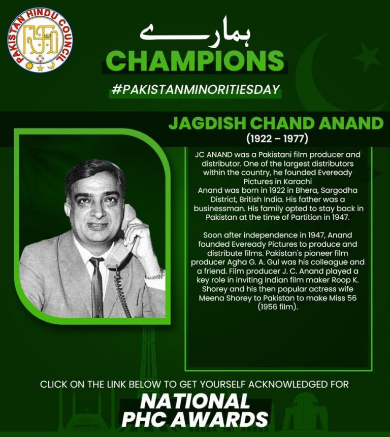 Jagdish Chand Anand(1922 – 1977) JC ANAND was a Pakistani film producer and distributor. One of the largest distributors within the country, he founded Eveready Pictures in Karachi Anand was born in 1922 in Bhera, Sargodha District, British India. His father was a businessman. His family opted to stay back in Pakistan at the time of Partition in 1947. Soon after independence in 1947, Anand founded Eveready Pictures to produce and distribute films. Pakistan's pioneer film producer Agha G. A. Gul was his colleague and a friend. Film producer J. C. Anand played a key role in inviting Indian film maker Roop K. Shorey and his then popular actress wife Meena Shorey to Pakistan to make Miss 56 (1956 film).